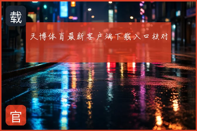 天博体育最新客户端下载入口核对
