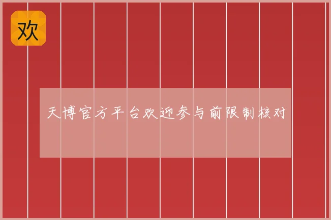 天博官方平台欢迎参与前限制核对