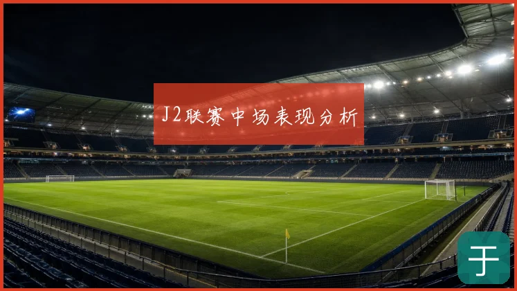 J2联赛中场表现分析