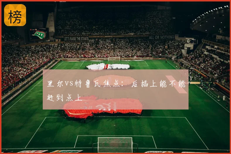 里尔vs特鲁瓦焦点:后插上能不能赶到点上