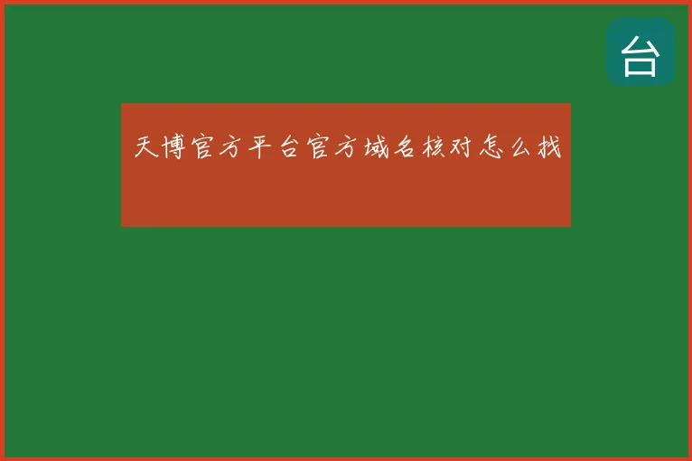 天博官方平台官方域名核对怎么找
