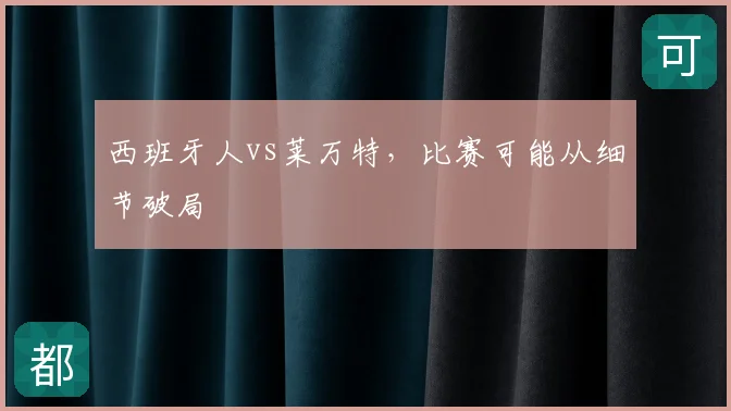 西班牙人vs莱万特,比赛可能从细节破局