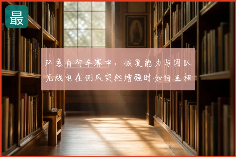 环意自行车赛中,恢复能力与团队无线电在侧风突然增强时如何互相影响