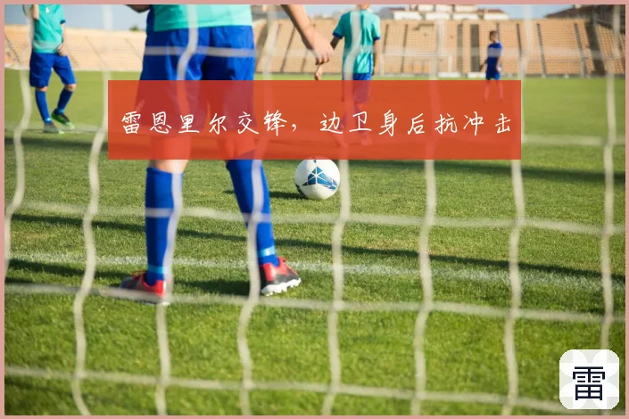 雷恩里尔交锋，边卫身后抗冲击