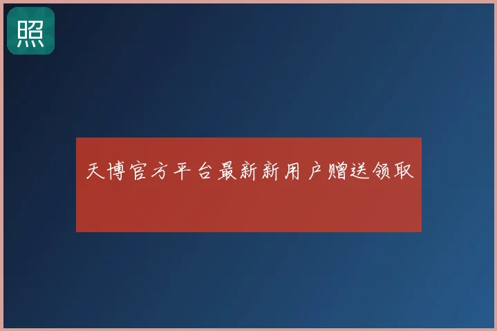 天博官方平台最新新用户赠送领取