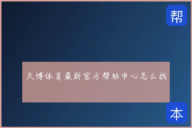天博体育最新官方帮助中心怎么找